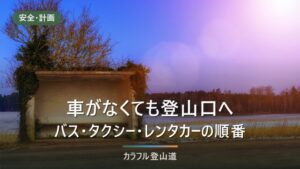 車がなくても登山口に立てる｜バス・タクシー・シャトルの使い分け方（2026年8月版）