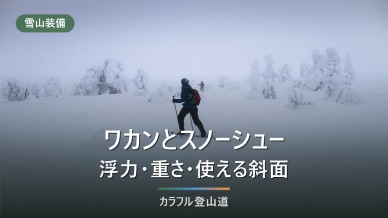 ワカンとスノーシューはどちらを持つか|浮力・重さ・使える斜面とアイゼン併用の4点で分ける