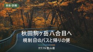 秋田駒ヶ岳の八合目バス2026｜規制日の最終17:00（10月16:25）から下山の締切を決める
