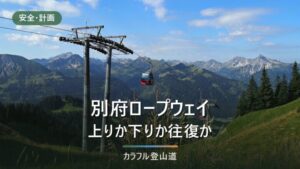 鶴見岳と別府ロープウェイ｜下り最終17:30と冬季17:00で決める3つの歩き方