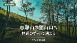 恵那山・広河原ルートへの行き方｜上り3時間50分の最短路、雨の後の板と林道ゲートを出発前に確かめる