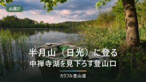 半月山（日光・1,753m）の登山｜駐車場から約1時間10分と歌ヶ浜から約4時間の2つの道