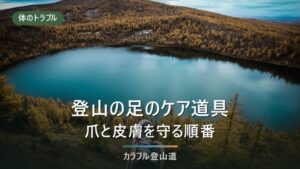 登山の足のケア道具｜爪の切り方、皮膚を守る物と使う順番を4場面で整理