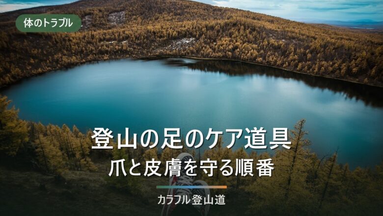 登山の足のケア道具|爪の切り方、皮膚を守る物と使う順番を4場面で整理