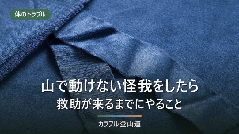 山で仲間が動けなくなったとき|骨折を疑う所見と、救助を待つ間にやること3つ