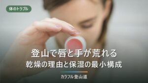 登山で唇と手が荒れるのはなぜか｜標高100mで0.6℃下がる山の乾燥と、持っていく保湿の最小構成