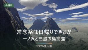 常念岳は日帰りできるか｜一ノ沢と三股の標高差1,528m・1,498mとコースタイムで決める