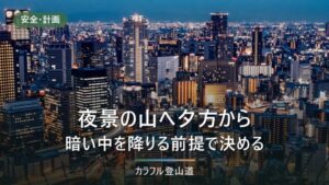 夜景の山へ夕方から登る｜生駒・摩耶・信貴山で決める撤退時刻と灯り2本の考え方