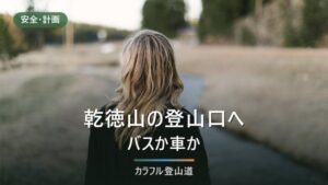 乾徳山へのアクセス｜徳和と大平高原の2登山口、バス2系統と駐車場20・50・30台の使い分け