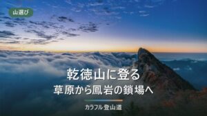 乾徳山の登山｜標高2,031m、徳和と大平高原の2ルートと山頂直下・鳳岩の鎖場で決まる難易度