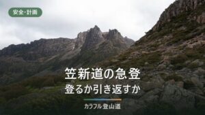 笠ヶ岳の笠新道は往復14.9時間｜水場・杓子平の判断・下りに使うか