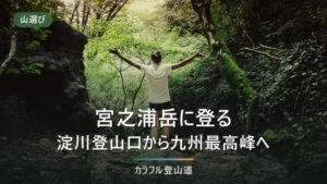 宮之浦岳を淀川登山口から往復する｜片道約8km・9〜10時間の一日の組み方