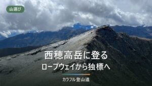 西穂高岳の登山ルート｜独標で引き返すか山頂へ進むか、下り終発16:45からの折り返し時刻