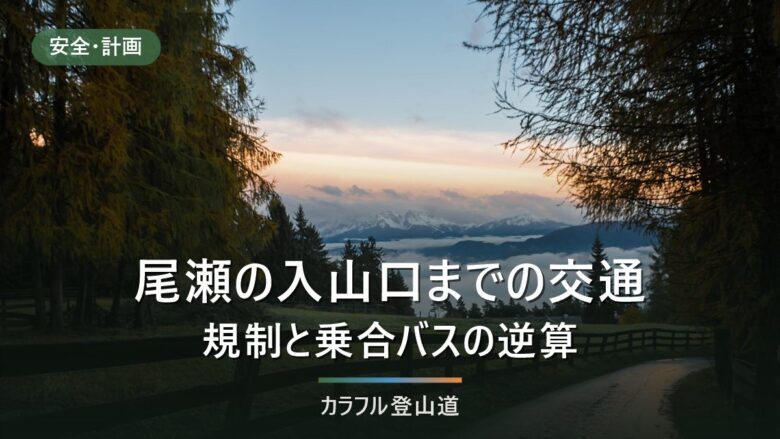 尾瀬の入山口までの交通|鳩待峠・大清水・沼山峠を2026年の運行期間と最終便から選ぶ