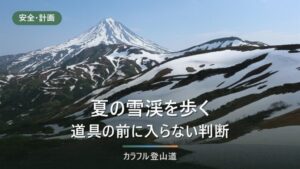 雪渓歩きの基本｜白馬大雪渓2026年通行止めから考える入る・入らないの判断