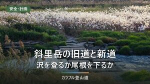 斜里岳の旧道と新道、登りと下りの組み方｜沢コース登り2時間30分と増水の日の判断