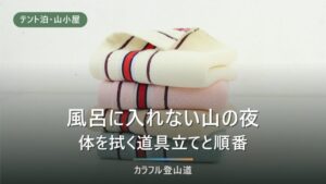 風呂に入れない山の夜に体をどう拭くか｜燕山荘・涸沢小屋の公式記載から決める段取り