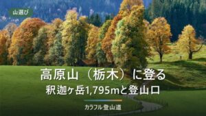 高原山の登山｜最高峰・釈迦ヶ岳1,795mへ、登山口ごとの道路・駐車・クマの確認先