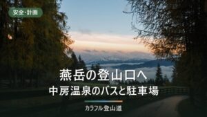燕岳の登山口・中房温泉へのアクセス｜中房線は5〜18時通行、バスと駐車場約70台【2026年9月】