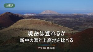 焼岳の登山ルート比較｜新中の湯と上高地、噴火警戒レベルと北峰の登り方