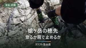 槍ヶ岳の穂先は肩から標高差約100m｜到着日の午後に登るか翌朝に登るかを決める判断表