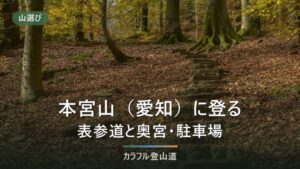 本宮山（愛知・789m）の登山｜3つの登山口の駐車場・アクセスと冬に確かめる公式の確認先