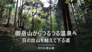 御岳山から日の出山・つるつる温泉へ下る道｜公式2時間35分と最終受付19時からの組み立て