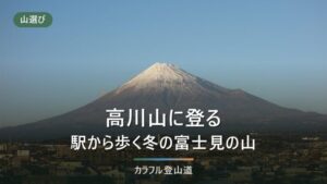 高川山（976m）の登山ルート｜初狩駅・禾生駅・田野倉駅の3駅から選ぶ登り方と冬の注意
